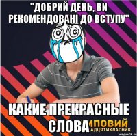 "добрий день, ви рекомендовані до вступу" какие прекрасные слова