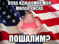 вова иди комне моя милая киска пошалим?