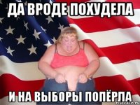 да вроде похудела и на выборы попёрла