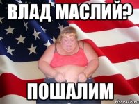 влад маслий? пошалим