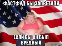 фастфуд бы запретили если бы он был вредный