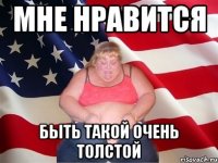 мне нравится быть такой очень толстой