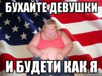 бухайте девушки и будети как я