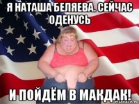 я наташа беляева. сейчас оденусь и пойдём в макдак!