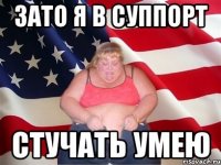 зато я в суппорт стучать умею