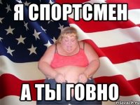 я спортсмен а ты говно