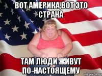 вот америка,вот это страна там люди живут по-настоящему