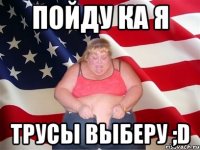 пойду ка я трусы выберу ;d