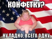 конфетку? ну ладно, всего одну