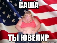 саша ты ювелир