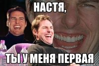 настя, ты у меня первая