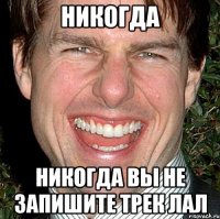 никогда никогда вы не запишите трек лал