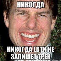 никогда никогда lbtn не запишет трек