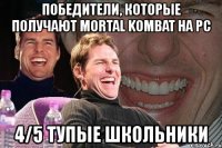 победители, которые получают mortal kombat на pc 4/5 тупые школьники