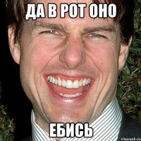 да в рот оно ебись