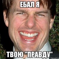 ебал я твою "правду"