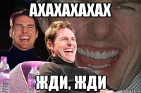 ахахахахах жди, жди