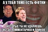 а у тебя тоже есть фотки которые ты не удаляешь из-за комментариев и лайков