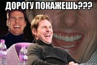 дорогу покажешь??? 
