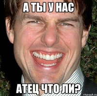 а ты у нас атец что ли?