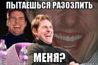 пытаешься разозлить меня?