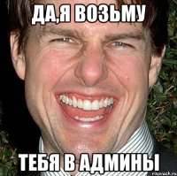 да,я возьму тебя в админы