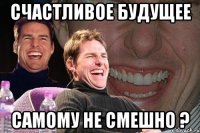 счастливое будущее самому не смешно ?