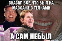 сказал все, что был на массаже с тёлками а сам небыл