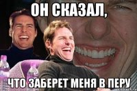 он сказал, что заберет меня в перу