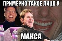 примерно такое лицо у макса