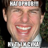 нагорнов!!! ну ты и сука!