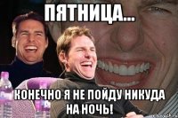 пятница... конечно я не пойду никуда на ночь!