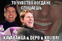 то чувство когда не слушаешь kavabanga & depo & kolibri