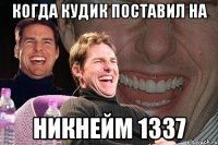 когда кудик поставил на никнейм 1337