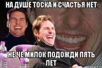 на душе тоска и счастья нет не че милок подожди пять лет