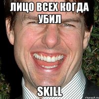 лицо всех когда убил skill