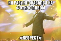 ни разу не оказался на фотке с пивом #respect#