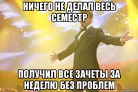 ничего не делал весь семестр получил все зачеты за неделю без проблем