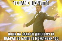 те саме відчуття коли на захисті диплому ти набрав 90 балів із можливих 100