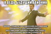 я ведь будущий авионик авионик - специалист по техническому обслуживанию: авиационного, электрифицированного, пилотажно-навигационного, радио-электронного оборудования самолетов и аэропортов.
