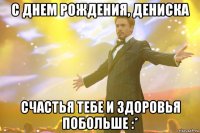 с днем рождения, дениска счастья тебе и здоровья побольше :*