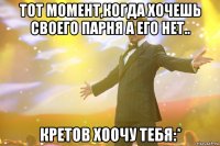 тот момент,когда хочешь своего парня а его нет.. кретов хоочу тебя:*