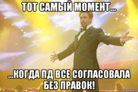 тот самый момент... ...когда пд все согласовала без правок!