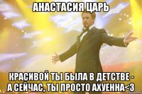 анастасия царь красивой ты была в детстве - а сейчас, ты просто ахуенна<3