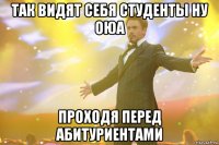 так видят себя студенты ну оюа проходя перед абитуриентами