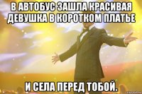 в автобус зашла красивая девушка в коротком платье и села перед тобой.