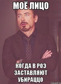 моё лицо когда в роэ заставляют убираццо