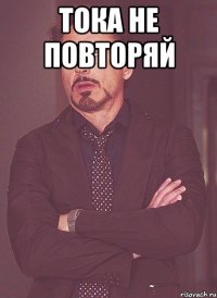 тока не повторяй 