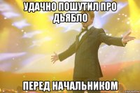 удачно пошутил про дьябло перед начальником