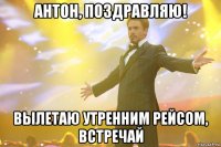 антон, поздравляю! вылетаю утренним рейсом, встречай
